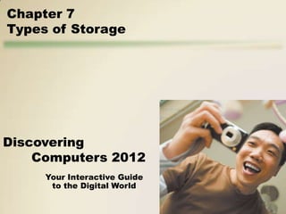 Chapter 7
Types of Storage




Discovering
    Computers 2012
     Your Interactive Guide
      to the Digital World
 