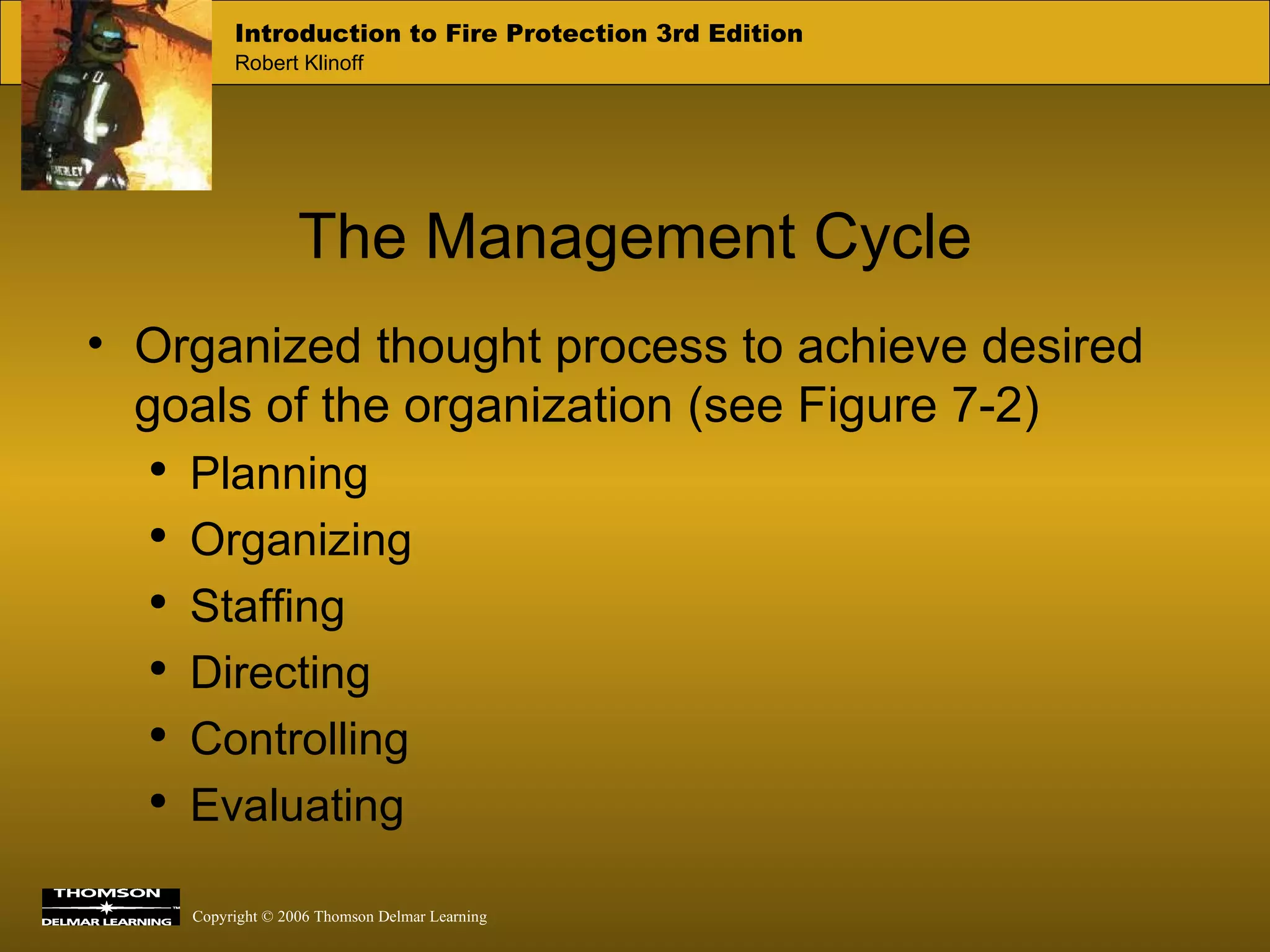 The Management Cycle Organized thought process to achieve desired goals of the organization (see Figure 7-2) Planning Organizing Staffing Directing Controlling  Evaluating 