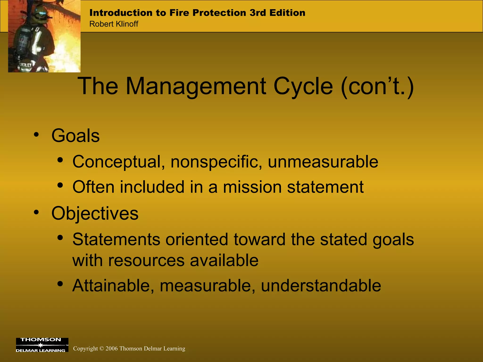 The Management Cycle (con’t.) Goals Conceptual, nonspecific, unmeasurable Often included in a mission statement Objectives Statements oriented toward the stated goals with resources available Attainable, measurable, understandable  