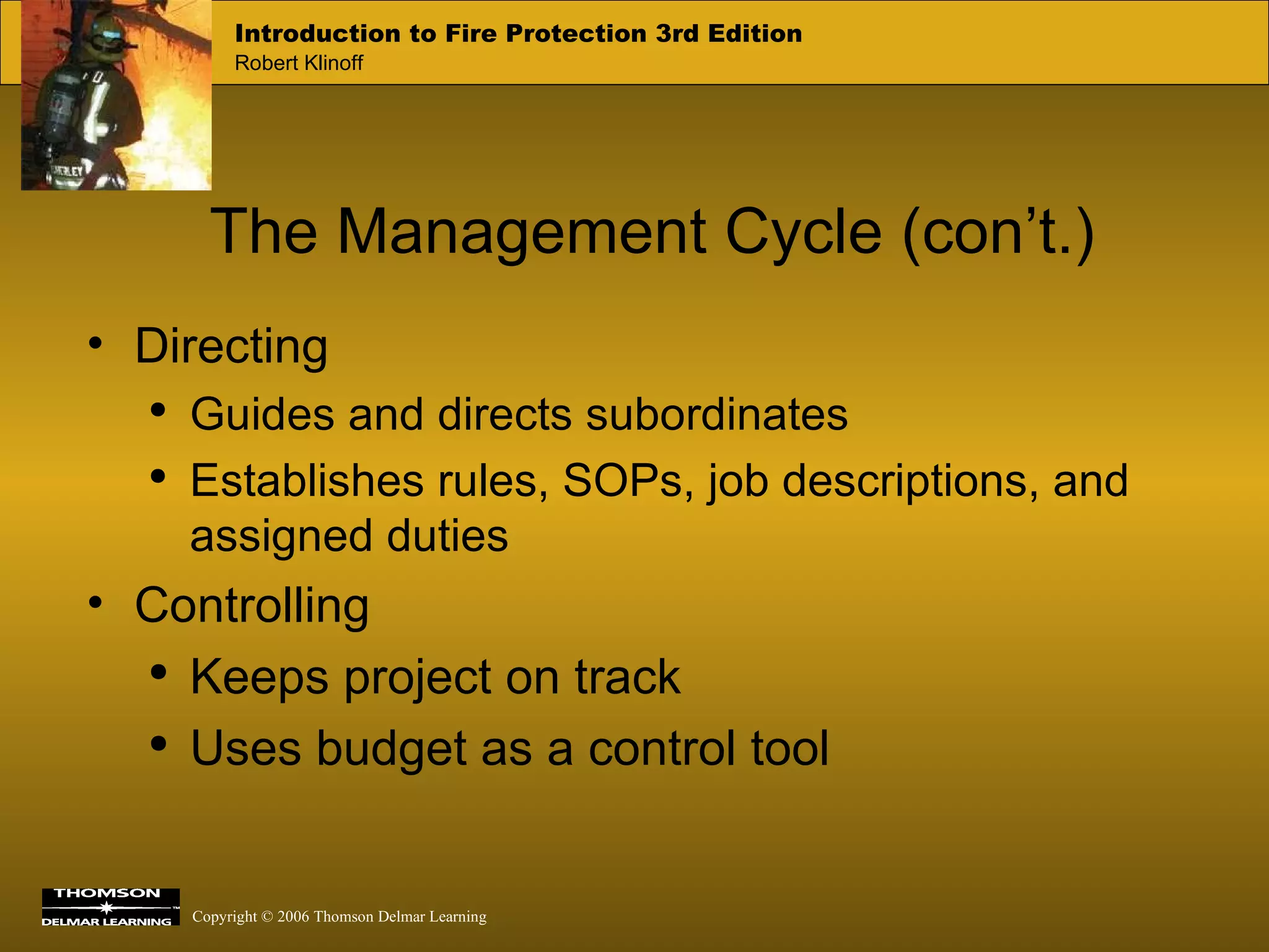The Management Cycle (con’t.) Directing Guides and directs subordinates Establishes rules, SOPs, job descriptions, and assigned duties Controlling Keeps project on track Uses budget as a control tool 