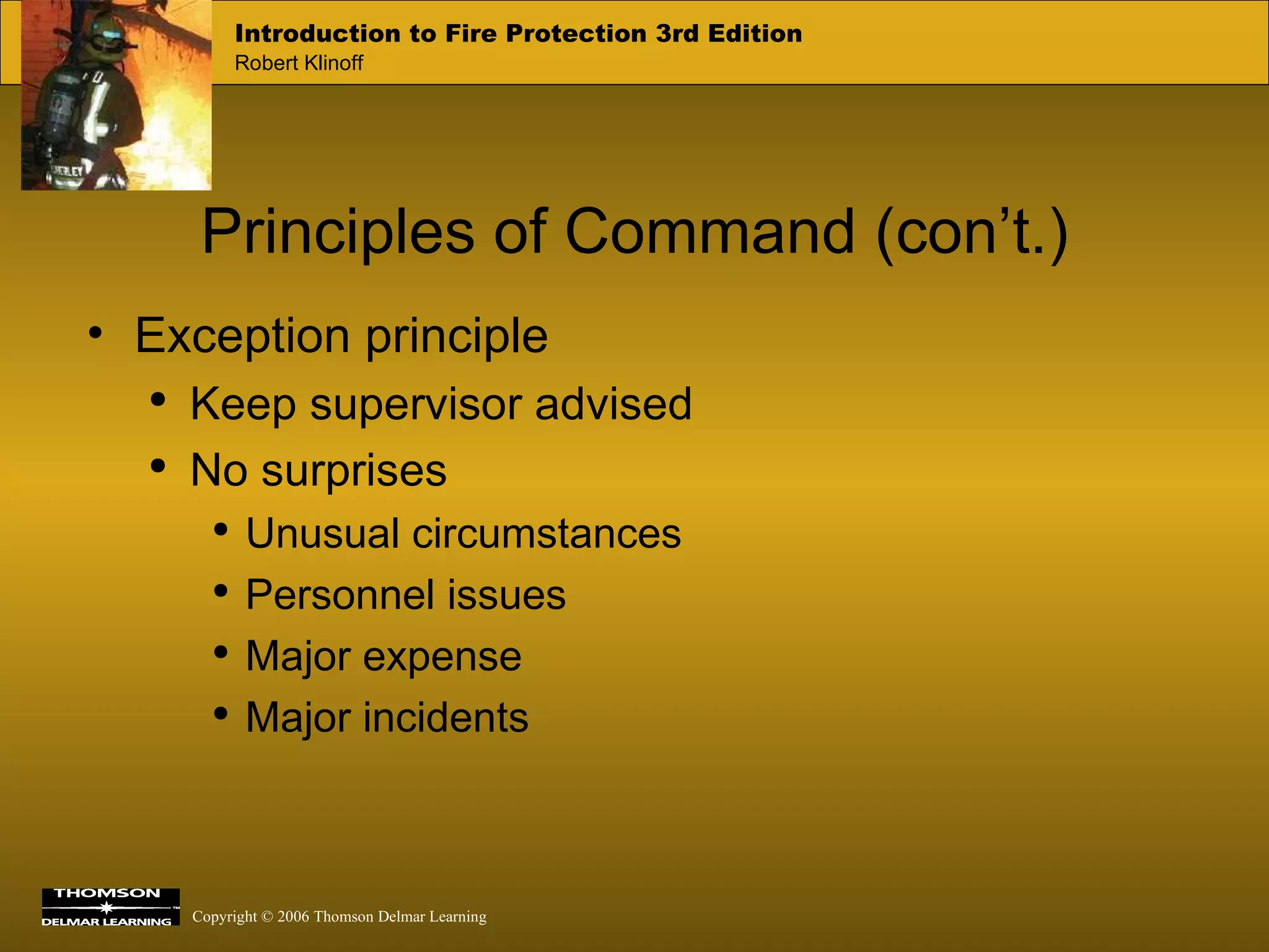 Principles of Command (con’t.) Exception principle Keep supervisor advised No surprises Unusual circumstances Personnel issues Major expense Major incidents 