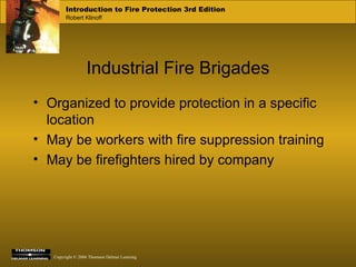 Industrial Fire Brigades Organized to provide protection in a specific location May be workers with fire suppression training May be firefighters hired by company 