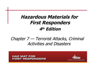 Hazardous Materials for
        First Responders
               4th Edition

Chapter 7 — Terrorist Attacks, Criminal
        Activities and Disasters
 