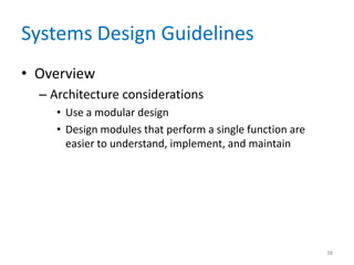 Systems Design Guidelines
• Overview
– Architecture considerations
• Use a modular design
• Design modules that perform a single function are
easier to understand, implement, and maintain
38
 