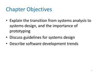 Chapter Objectives
• Explain the transition from systems analysis to
systems design, and the importance of
prototyping
• Discuss guidelines for systems design
• Describe software development trends
4
 