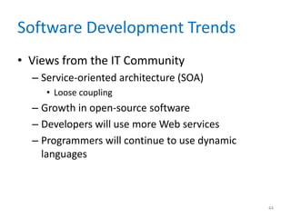 Software Development Trends
• Views from the IT Community
– Service-oriented architecture (SOA)
• Loose coupling
– Growth in open-source software
– Developers will use more Web services
– Programmers will continue to use dynamic
languages
44
 