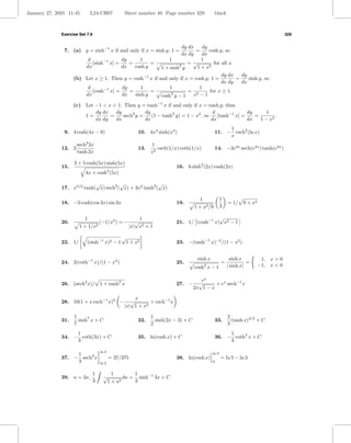 January 27, 2005 11:45        L24-CH07            Sheet number 40 Page number 329                    black



              Exercise Set 7.9                                                                                                         329


                                                                               dy dx   dy
               7. (a) y = sinh−1 x if and only if x = sinh y; 1 =                    =    cosh y; so
                                                                               dx dy   dx
                           d              dy     1                      1              1
                             [sinh−1 x] =    =        =                          =√         for all x.
                          dx              dx   cosh y                        2
                                                                     1 + sinh y      1 + x2
                                                                                                        dy dx   dy
                    (b) Let x ≥ 1. Then y = cosh−1 x if and only if x = cosh y; 1 =                           =    sinh y, so
                                                                                                        dx dy   dx
                           d              dy      1                      1                1
                             [cosh−1 x] =    =        =                            =          for x ≥ 1.
                          dx              dx   sinh y                cosh y − 1
                                                                         2             x2 − 1
                                                                    −1
                    (c) Let −1 < x < 1. Then y = tanh x if and only if x = tanh y; thus
                            dy dx   dy            dy                              d              dy      1
                        1=        =     sech2 y =    (1 − tanh2 y) = 1 − x2 , so    [tanh−1 x] =    =        .
                            dx dy   dx            dx                             dx              dx   1 − x2
                                                                                                          1
               9. 4 cosh(4x − 8)                          10. 4x3 sinh(x4 )                          11. − csch2 (ln x)
                                                                                                          x
                      sech2 2x                                  1
              12. 2                                       13.      csch(1/x) coth(1/x)               14. −2e2x sech(e2x ) tanh(e2x )
                      tanh 2x                                   x2

                    2 + 5 cosh(5x) sinh(5x)
              15.                                                            16. 6 sinh2 (2x) cosh(2x)
                                            2
                          4x + cosh (5x)

                            √          √                √
              17. x5/2 tanh( x) sech2 ( x) + 3x2 tanh2 ( x)

                                                                                         1              1
              18. −3 cosh(cos 3x) sin 3x                                     19.                             = 1/ 9 + x2
                                                                                       1+    x2 /9      3

                          1                                 1                                 √
              20.                    (−1/x2 ) = −         √                  21. 1/ (cosh−1 x) x2 − 1
                       1 + 1/x2                        |x| x2 + 1

                                          √
              22. 1/       (sinh−1 x)2 − 1 1 + x2                            23. −(tanh−1 x)−2 /(1 − x2 )


                                                                                        sinh x                 sinh x       1, x > 0
              24. 2(coth−1 x)/(1 − x2 )                                      25.                        =              =
                                                                                       cosh x − 1
                                                                                             2               | sinh x|     −1, x < 0

                                                                                          ex
              26. (sech2 x)/         1 + tanh2 x                             27. −       √      + ex sech−1 x
                                                                                       2x 1 − x

                                                       x
              28. 10(1 + x csch−1 x)9 −              √       + csch−1 x
                                                  |x| 1 + x2

                    1                                           1                                            2
              31.     sinh7 x + C                         32.     sinh(2x − 3) + C                   33.       (tanh x)3/2 + C
                    7                                           2                                            3
                   1                                                                                      1
              34. − coth(3x) + C                          35. ln(cosh x) + C                         36. − coth3 x + C
                   3                                                                                      3

                                     ln 3                                                        ln 3
                     1
              37.   − sech3 x               = 37/375                         38. ln(cosh x)             = ln 5 − ln 3
                     3               ln 2                                                        0


                                 1           1        1
              39. u = 3x,             √           du = sinh−1 3x + C
                                 3          1+u 2     3
 