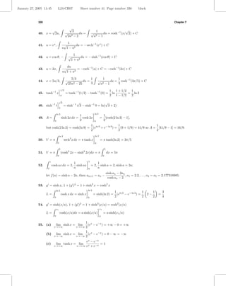 January 27, 2005 11:45                L24-CH07                    Sheet number 41 Page number 330                            black



             330                                                                                                                                         Chapter 7

                                                      √
                            √                           2                          1                        √
             40. x =            2u,              √           du =          √                 du = cosh−1 (x/ 2) + C
                                                     2u2 − 2                   u2 − 1

                                                  1
             41. u = ex ,                       √       du = − sech−1 (ex ) + C
                                               u 1 − u2

                                                            1
             42. u = cos θ, −                         √          du = − sinh−1 (cos θ) + C
                                                          1 + u2

                                                  du
             43. u = 2x,                        √       = −csch−1 |u| + C = −csch−1 |2x| + C
                                               u 1 + u2

                                                        5/3          1                      1         1
             44. x = 5u/3,                        √             du =                   √          du = cosh−1 (3x/5) + C
                                                      25u2 − 25      3                     u2 − 1     3

                                           1/2                                                         1 1 + 1/2  1
             45. tanh−1 x                         = tanh−1 (1/2) − tanh−1 (0) =                         ln       = ln 3
                                           0                                                           2 1 − 1/2  2
                                       √
                            −1
                                        3                     √                     √
             46. sinh             t              = sinh−1         3 − sinh−1 0 = ln( 3 + 2)
                                       0

                                  ln 3                                         ln 3
                                                                  1                          1
             49. A =                          sinh 2x dx =          cosh 2x             =      [cosh(2 ln 3) − 1],
                              0                                   2            0             2
                                                  1                    1                       1
                   but cosh(2 ln 3) = cosh(ln 9) = (eln 9 + e− ln 9 ) = (9 + 1/9) = 41/9 so A = [41/9 − 1] = 16/9.
                                                  2                    2                       2
                                          ln 2                                 ln 2
             50. V = π                           sech2 x dx = π tanh x                  = π tanh(ln 2) = 3π/5
                                      0                                        0

                                          5                                                      5
             51. V = π                        (cosh2 2x − sinh2 2x)dx = π                            dx = 5π
                                      0                                                      0

                        1                                              1
                                                           1                           1
             52.            cosh ax dx = 2,                  sinh ax       = 2,          sinh a = 2, sinh a = 2a;
                    0                                      a           0               a
                                                                                                     sinh an − 2an
                   let f (a) = sinh a − 2a, then an+1 = an −                                                       , a1 = 2.2, . . . , a4 = a5 = 2.177318985.
                                                                                                      cosh an − 2

             53. y = sinh x, 1 + (y )2 = 1 + sinh2 x = cosh2 x
                                  ln 2                                 ln 2
                                                                                                           1 ln 2             1           1       3
                   L=                         cosh x dx = sinh x              = sinh(ln 2) =                 (e − e− ln 2 ) =        2−       =
                              0                                        0                                   2                  2           2       4

             54. y = sinh(x/a), 1 + (y )2 = 1 + sinh2 (x/a) = cosh2 (x/a)
                                  x1                                                    x1
                   L=                     cosh(x/a)dx = a sinh(x/a)                          = a sinh(x1 /a)
                              0                                                         0

                                         1 x
             55. (a)                       (e − e−x ) = +∞ − 0 = +∞
                                  lim sinh x = lim
                             x→+∞        2                   x→+∞

                                         1 x
                   (b)  lim sinh x = lim   (e − e−x ) = 0 − ∞ = −∞
                       x→−∞         x→−∞ 2

                                                                  ex − e−x
                   (c)            lim tanh x = lim                         =1
                             x→+∞                            x→+∞ ex + e−x
 