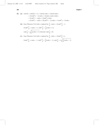 January 27, 2005 11:45     L24-CH07           Sheet number 47 Page number 336            black



             336                                                                                         Chapter 7


             25. (a) cosh 3x = cosh(2x + x) = cosh 2x cosh x + sinh 2x sinh x
                                   = (2 cosh2 x − 1) cosh x + (2 sinh x cosh x) sinh x
                                   = 2 cosh3 x − cosh x + 2 sinh2 x cosh x
                                   = 2 cosh3 x − cosh x + 2(cosh2 x − 1) cosh x = 4 cosh3 x − 3 cosh x
                                                                      x                   x
                   (b) from Theorem 7.8.2 with x replaced by            : cosh x = 2 cosh2 − 1,
                                                                      2                   2
                               x                     x    1
                         2 cosh2 = cosh x + 1, cosh2 = (cosh x + 1),
                               2                     2    2
                             x     1                           x
                         cosh =      (cosh x + 1) (because cosh > 0)
                             2     2                           2
                                                            x                   x
                   (c) from Theorem 7.8.2 with x replaced by  : cosh x = 2 sinh2 + 1,
                                                            2                   2
                                x                   x 1                   x       1
                         2 sinh2 = cosh x − 1, sinh2 = (cosh x − 1), sinh = ±       (cosh x − 1)
                                2                   2 2                   2       2
 