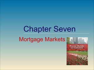 Chapter Seven
                    Mortgage Markets



McGraw-Hill/Irwin           7-1   ©2009, The McGraw-Hill Companies, All Rights Reserved
 