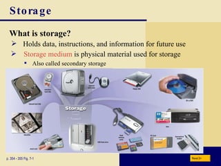 Storage What is   storage ? p. 354 - 355 Fig. 7-1 Holds data, instructions, and information for future use Storage medium  is physical material used for storage Also called secondary storage Next 