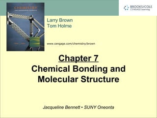 Larry Brown
Tom Holme
www.cengage.com/chemistry/brown
Jacqueline Bennett • SUNY Oneonta
Chapter 7
Chemical Bonding and
Molecular Structure
 