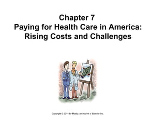 Chapter 7
Paying for Health Care in America:
Rising Costs and Challenges
Copyright © 2014 by Mosby, an imprint of Elsevier Inc.
 