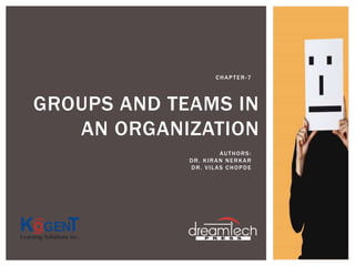 GROUPS AND TEAMS IN
AN ORGANIZATION
CHAPTER-7
AUTHORS:
DR. KIRAN NERKAR
DR. VILAS CHOPDE
 