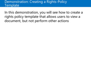Demonstration: Creating a Rights-Policy
Template
In this demonstration, you will see how to create a
rights policy template that allows users to view a
document, but not perform other actions
 