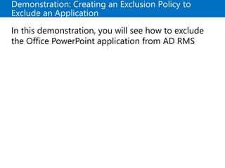 Demonstration: Creating an Exclusion Policy to
Exclude an Application
In this demonstration, you will see how to exclude
the Office PowerPoint application from AD RMS
 