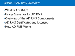 Lesson 1: AD RMS Overview
• What Is AD RMS?
• Usage Scenarios for AD RMS
• Overview of the AD RMS Components
• AD RMS Certificates and Licenses
• How AD RMS Works
 