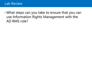 Lab Review
• What steps can you take to ensure that you can
use Information Rights Management with the
AD RMS role?
 