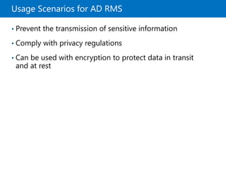 Usage Scenarios for AD RMS
• Prevent the transmission of sensitive information
• Comply with privacy regulations
• Can be used with encryption to protect data in transit
and at rest
 