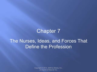 The Nurses, Ideas, and Forces That
Define the Profession
Chapter 7
Copyright © 2014, 2009 by Mosby, Inc.,
an imprint of Elsevier Inc.
 