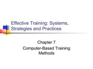 Effective Training: Systems,
Strategies and Practices
Chapter 7
Computer-Based Training
Methods
 