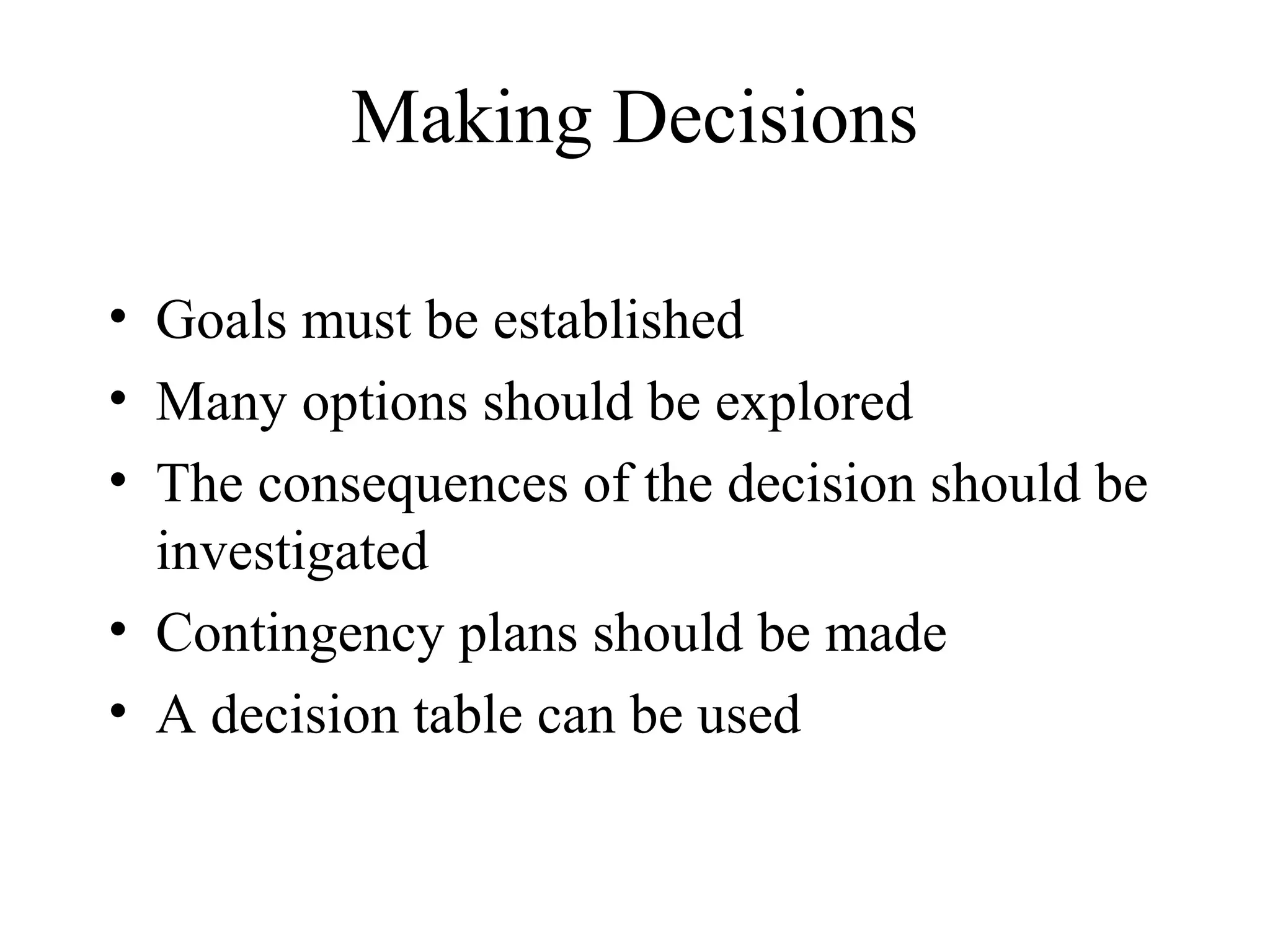 Making Decisions
• Goals must be established
• Many options should be explored
• The consequences of the decision should be
investigated
• Contingency plans should be made
• A decision table can be used
 