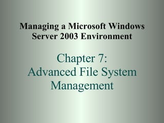 Managing a Microsoft Windows Server 2003 Environment Chapter 7: Advanced File System Management 