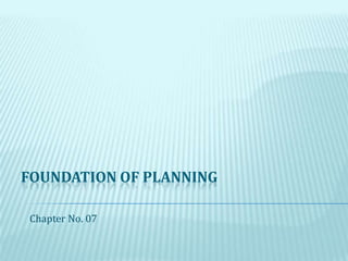 FOUNDATION OF PLANNING
Chapter No. 07
 