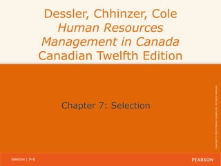 Chapter 7: Selection

Selection | 7-1

Copyright © 2014 Pearson Canada Inc. All rights reserved.

Dessler, Chhinzer, Cole
Human Resources
Management in Canada
Canadian Twelfth Edition

 