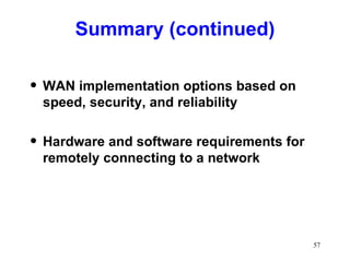 Summary (continued) WAN implementation options based on speed, security, and reliability Hardware and software requirements for remotely connecting to a network 