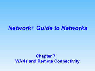 Chapter 7:  WANs and Remote Connectivity Network+ Guide to Networks 