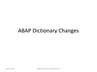 ABAP Dictionary Changes
March-2005 ABAP Dictionary Changes | 2.07
 