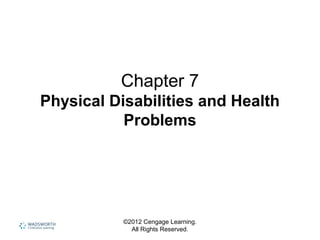 ©2012 Cengage Learning.
All Rights Reserved.
Chapter 7
Physical Disabilities and Health
Problems
 