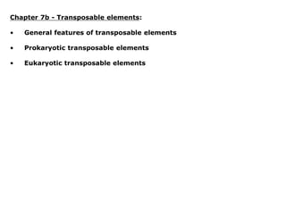 Chapter 7b - Transposable elements:
• General features of transposable elements
• Prokaryotic transposable elements
• Eukaryotic transposable elements
 