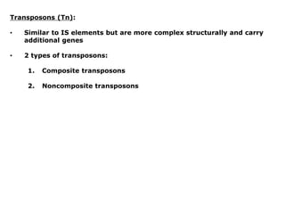Transposons (Tn):
• Similar to IS elements but are more complex structurally and carry
additional genes
• 2 types of transposons:
1. Composite transposons
2. Noncomposite transposons
 