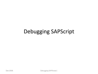 Debugging SAPScript
Dec-2008 Debugging SAPScript |
 