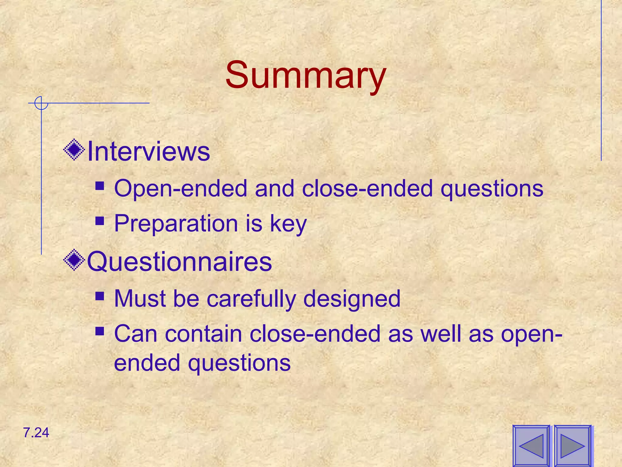 Summary
Interviews
 Open-ended and close-ended questions
 Preparation is key
Questionnaires
 Must be carefully designed
 Can contain close-ended as well as open-
ended questions
7.24
 