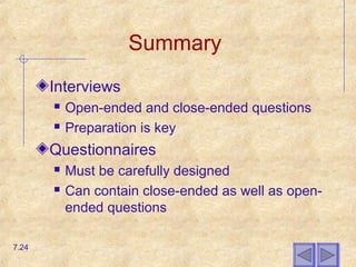 Summary
Interviews
 Open-ended and close-ended questions
 Preparation is key
Questionnaires
 Must be carefully designed
 Can contain close-ended as well as open-
ended questions
7.24
 