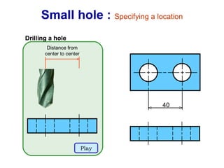 Small hole :  Specifying a location Drilling a hole Distance from center to center Play 40 