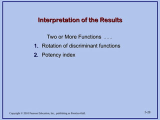 Copyright © 2010 Pearson Education, Inc., publishing as Prentice-Hall. 5-28
Interpretation of the Results
Interpretation of the Results
Two or More Functions . . .
Two or More Functions . . .
1.
1. Rotation of discriminant functions
Rotation of discriminant functions
2.
2. Potency index
Potency index
 
