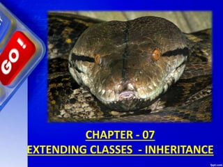 CHAPTER - 07
EXTENDING CLASSES - INHERITANCE
 