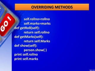self.rollno=rollno
self.marks=marks
def getRoll(self):
return self.rollno
def getMarks(self):
return self.Marks
def show(self):
person.show( )
print self.rollno
print self.marks
OVERRIDING METHODS
 