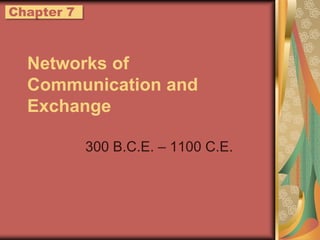 Networks of Communication and Exchange 300 B.C.E. – 1100 C.E. Chapter 7 