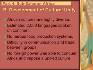 B. Development of Cultural UnityAfrican cultures are highly diverse.Estimated 2,000 languages spoken on continent.Numerous food production systems.Difficulty in communication and trade between groups.No foreign power was able to conquer Africa and impose a unified culture.Part 4: Sub-Saharan Africa