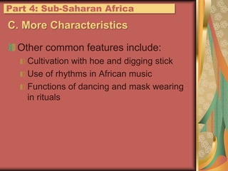 C. More CharacteristicsOther common features include:Cultivation with hoe and digging stickUse of rhythms in African musicFunctions of dancing and mask wearing in ritualsPart 4: Sub-Saharan Africa