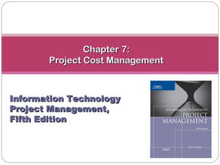 Chapter 7:
       Project Cost Management



Information Technology
Project Management,
Fifth Edition
 