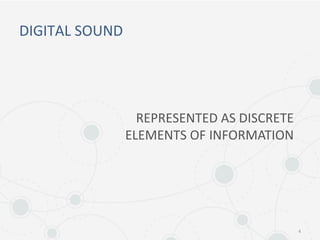 DIGITAL SOUND
4
REPRESENTED AS DISCRETE
ELEMENTS OF INFORMATION
 