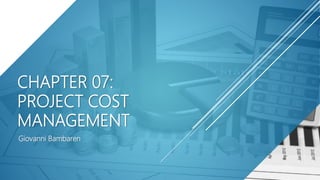 CHAPTER 07:
PROJECT COST
MANAGEMENT
Giovanni Bambaren
 