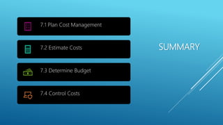 SUMMARY
7.1 Plan Cost Management
7.2 Estimate Costs
7.3 Determine Budget
7.4 Control Costs
 