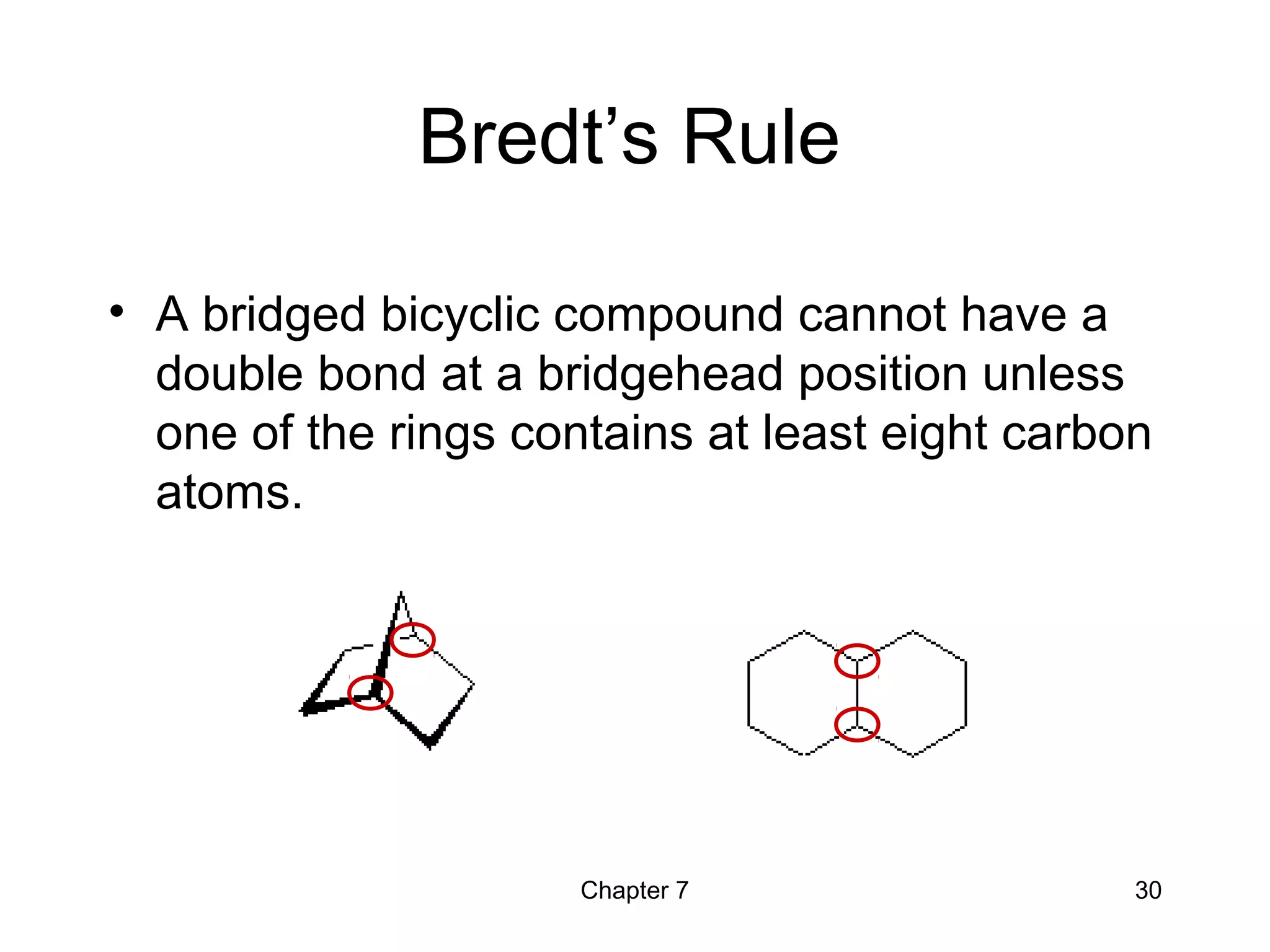 Chapter 7 30
Bredt’s Rule
• A bridged bicyclic compound cannot have a
double bond at a bridgehead position unless
one of the rings contains at least eight carbon
atoms.
 